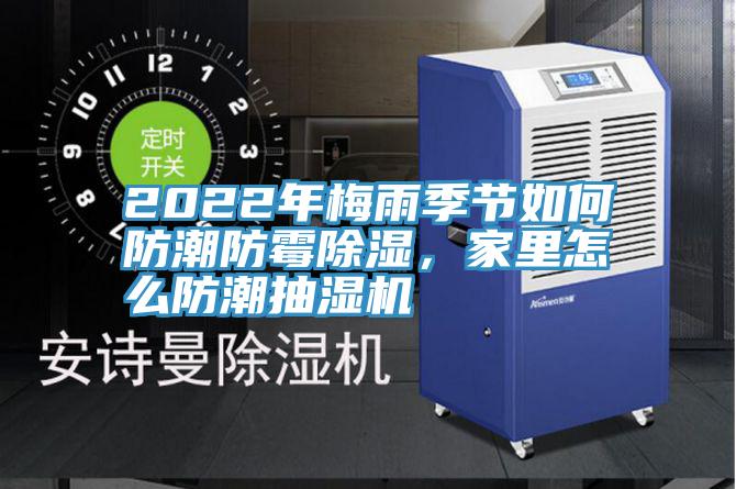 2022年梅雨季節(jié)如何防潮防霉除濕，家里怎么防潮抽濕機