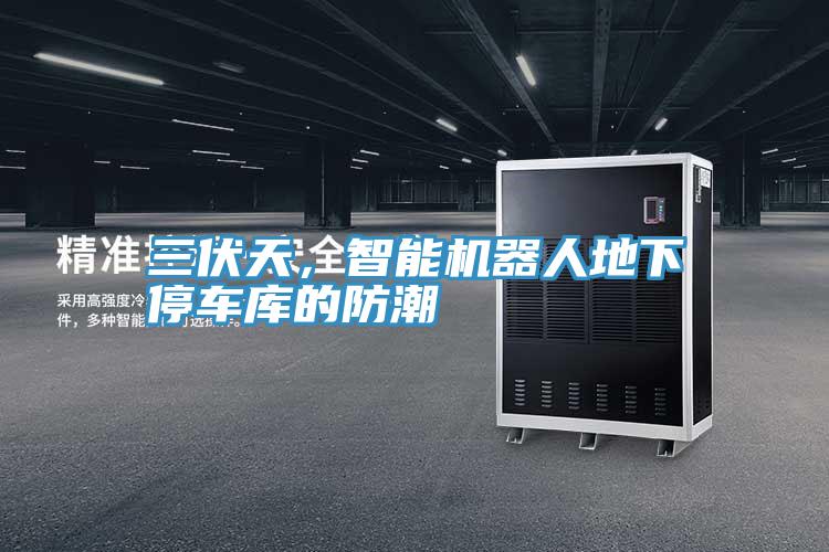 三伏天，智能機器人地下停車庫的防潮