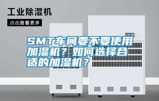 SMT車間要不要使用加濕機(jī)？如何選擇合適的加濕機(jī)？