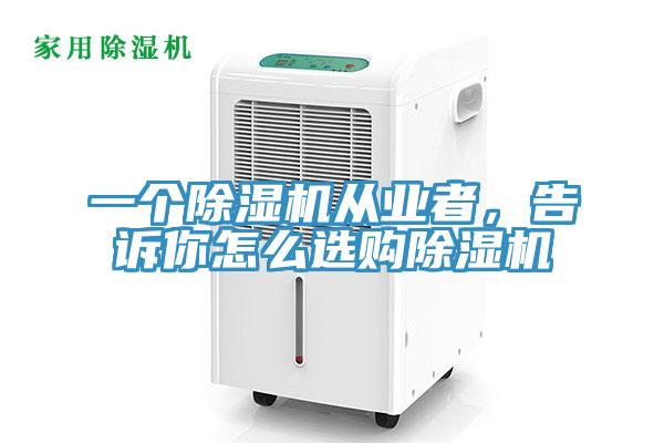 一個除濕機從業(yè)者，告訴你怎么選購除濕機