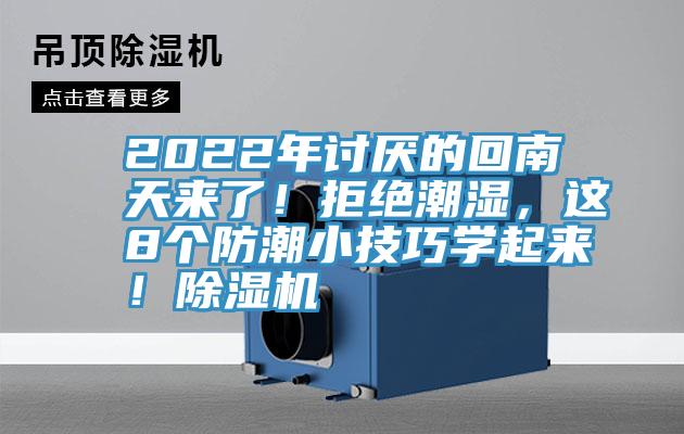 2022年討厭的回南天來了！拒絕潮濕，這8個防潮小技巧學(xué)起來！除濕機