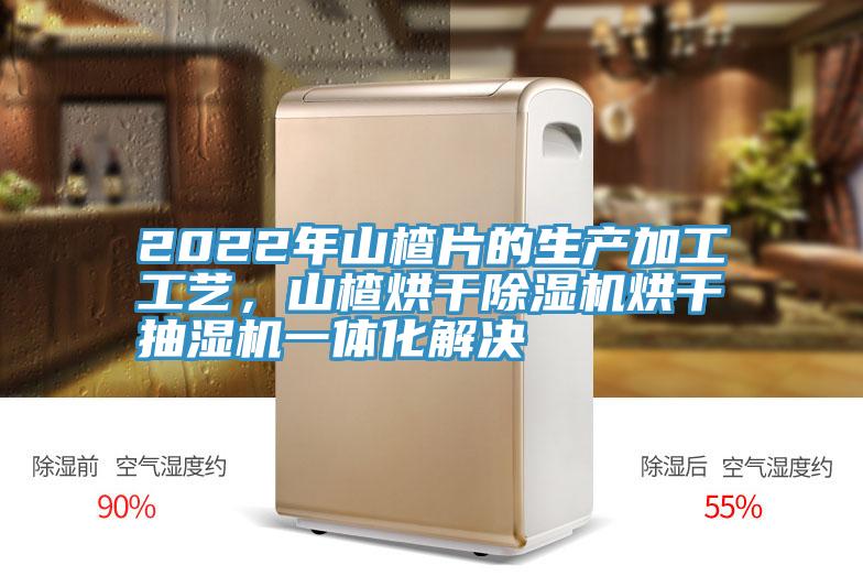 2022年山楂片的生產(chǎn)加工工藝，山楂烘干除濕機烘干抽濕機一體化解決