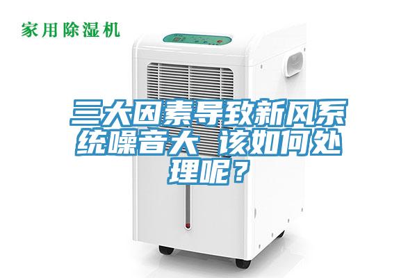 三大因素導(dǎo)致新風(fēng)系統(tǒng)噪音大 該如何處理呢？