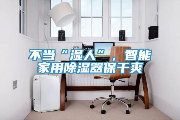 不當(dāng)“濕人”，智能家用除濕器保干爽