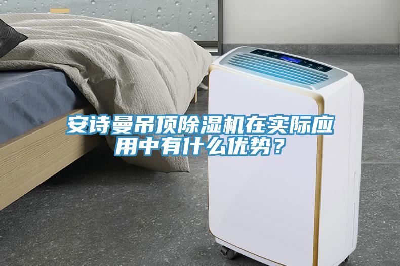 安詩曼吊頂除濕機(jī)在實際應(yīng)用中有什么優(yōu)勢？