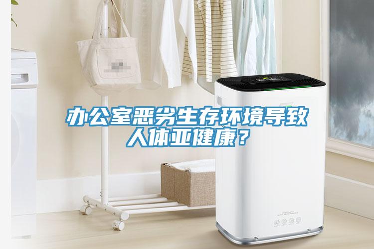 辦公室惡劣生存環(huán)境導(dǎo)致人體亞健康？