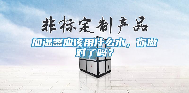 加濕器應(yīng)該用什么水，你做對了嗎？