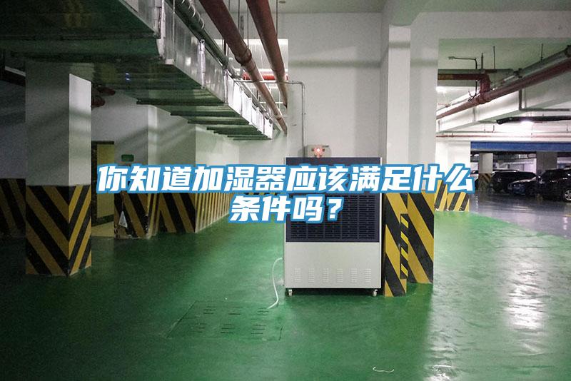 你知道加濕器應(yīng)該滿足什么條件嗎？