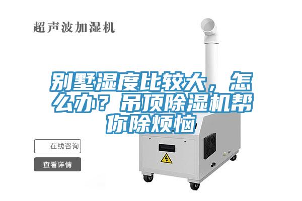 別墅濕度比較大，怎么辦？吊頂除濕機(jī)幫你除煩惱