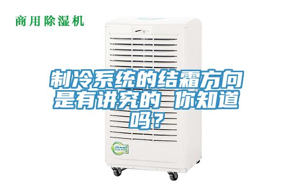 制冷系統(tǒng)的結(jié)霜方向是有講究的 你知道嗎？