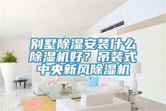 別墅除濕安裝什么除濕機(jī)好？吊裝式中央新風(fēng)除濕機(jī)