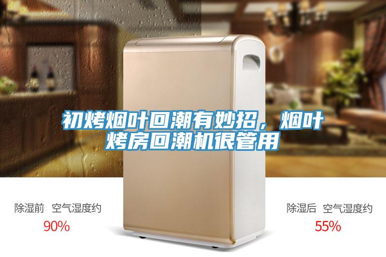初烤煙葉回潮有妙招，煙葉烤房回潮機(jī)很管用