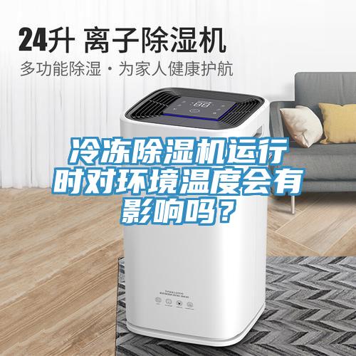 冷凍除濕機(jī)運(yùn)行時(shí)對(duì)環(huán)境溫度會(huì)有影響嗎？