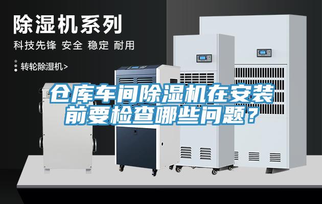 倉庫車間除濕機在安裝前要檢查哪些問題？