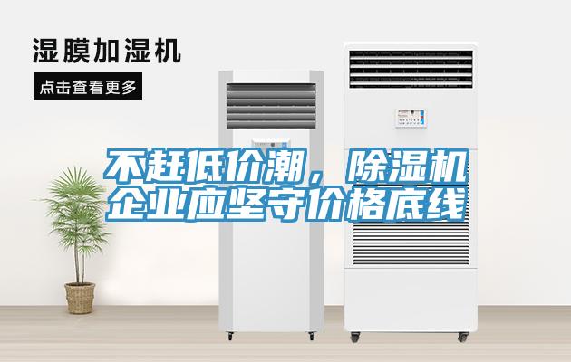 不趕低價(jià)潮，除濕機(jī)企業(yè)應(yīng)堅(jiān)守價(jià)格底線