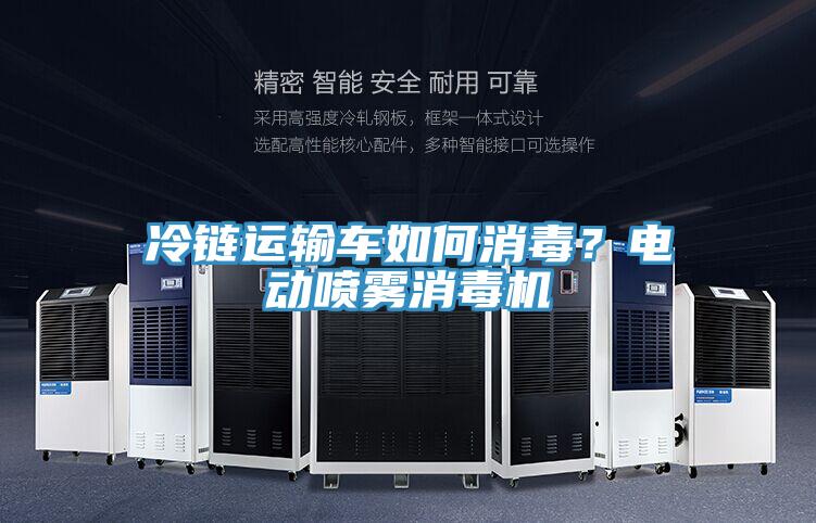 冷鏈運(yùn)輸車如何消毒？電動(dòng)噴霧消毒機(jī)
