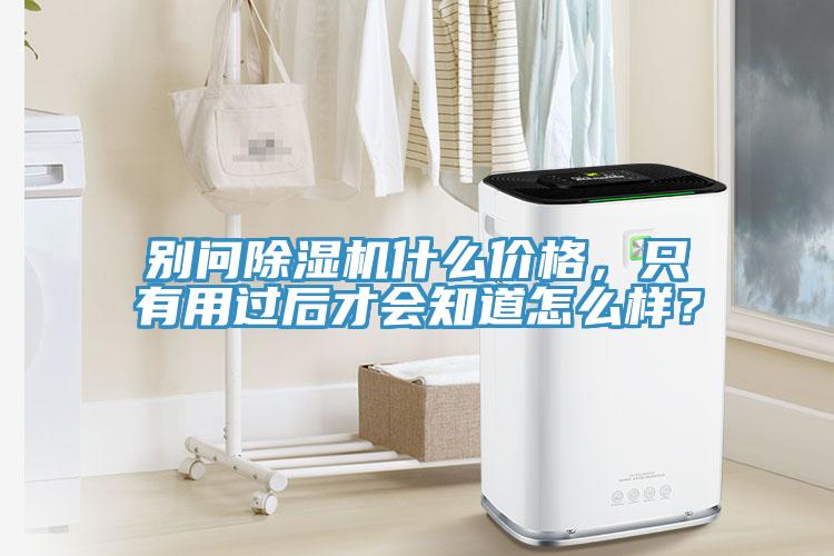 別問(wèn)除濕機(jī)什么價(jià)格，只有用過(guò)后才會(huì)知道怎么樣？