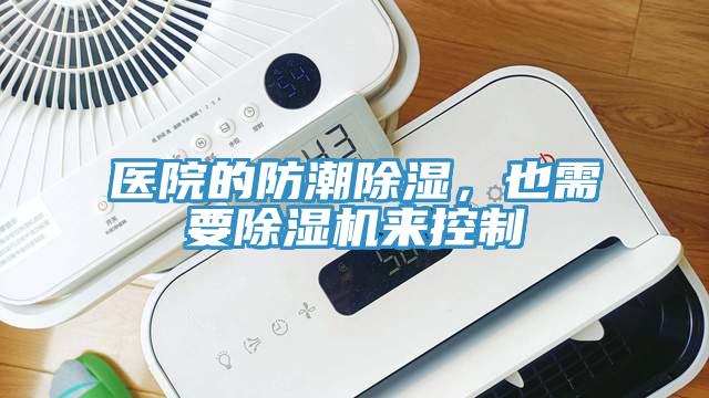 醫(yī)院的防潮除濕，也需要除濕機來控制