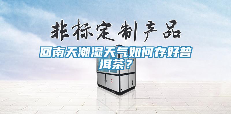 回南天潮濕天氣如何存好普洱茶？