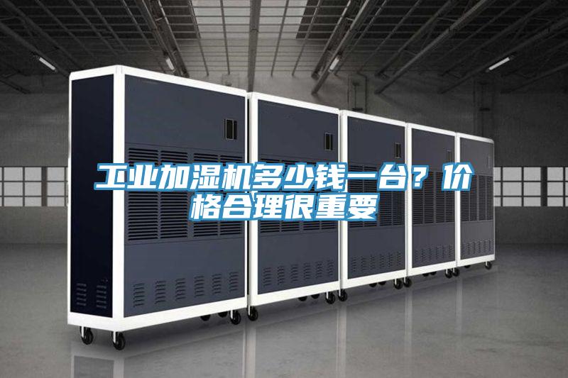 工業(yè)加濕機(jī)多少錢一臺(tái)？價(jià)格合理很重要