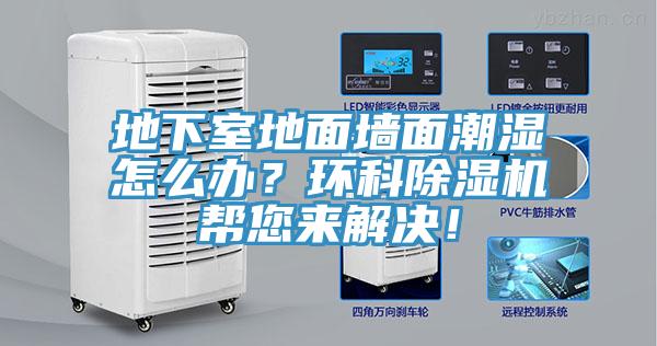 地下室地面墻面潮濕怎么辦？環(huán)科除濕機(jī)幫您來(lái)解決！