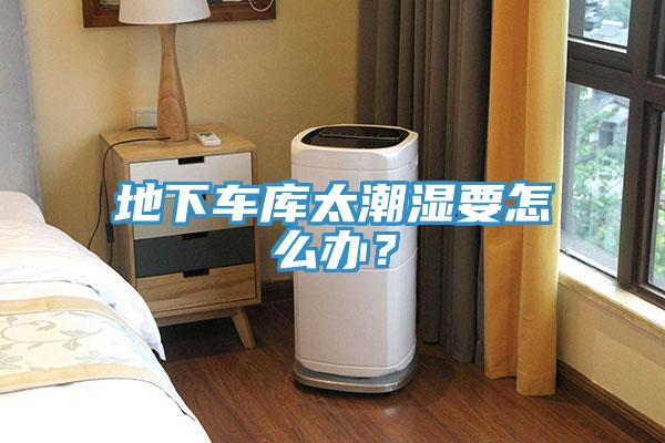 地下車庫太潮濕要怎么辦？
