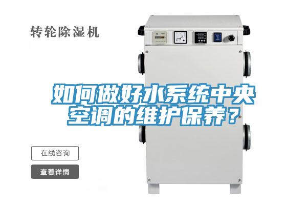如何做好水系統(tǒng)中央空調(diào)的維護(hù)保養(yǎng)？