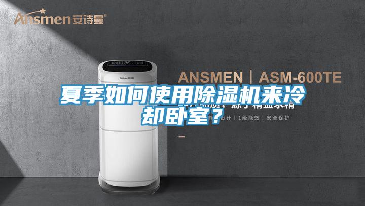 夏季如何使用除濕機(jī)來(lái)冷卻臥室？