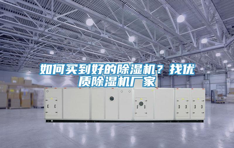如何買到好的除濕機(jī)？找優(yōu)質(zhì)除濕機(jī)廠家