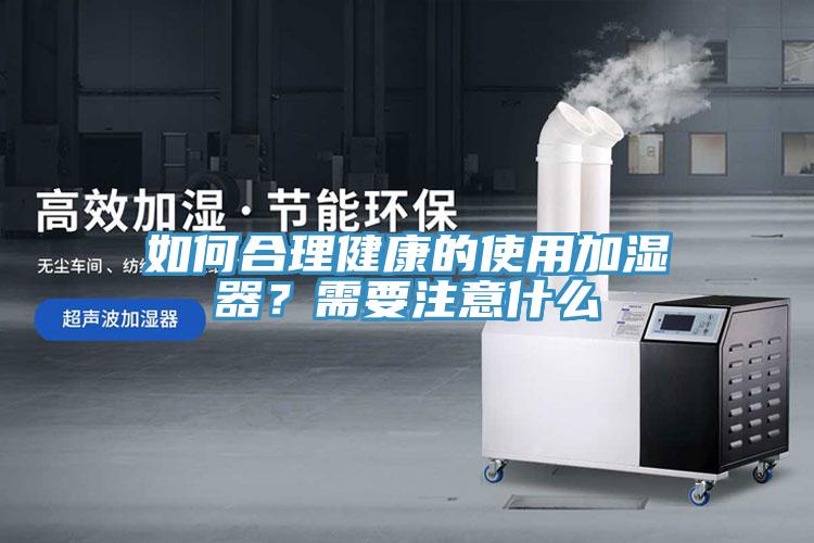 如何合理健康的使用加濕器？需要注意什么