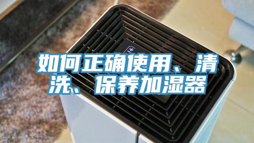如何正確使用、清洗、保養(yǎng)加濕器