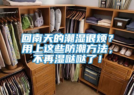 回南天的潮濕很煩？用上這些防潮方法，不再濕噠噠了！