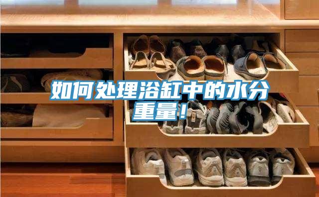 如何處理浴缸中的水分重量！