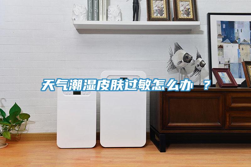 天氣潮濕皮膚過(guò)敏怎么辦 ？