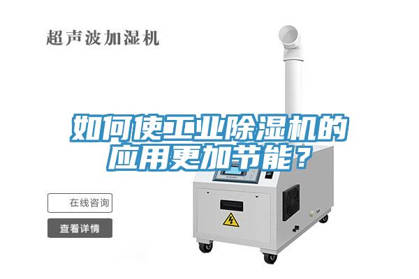 如何使工業(yè)除濕機(jī)的應(yīng)用更加節(jié)能？