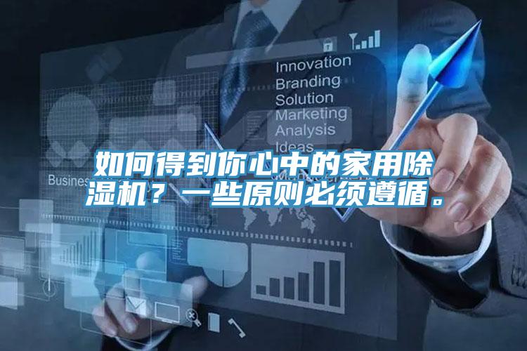 如何得到你心中的家用除濕機？一些原則必須遵循。