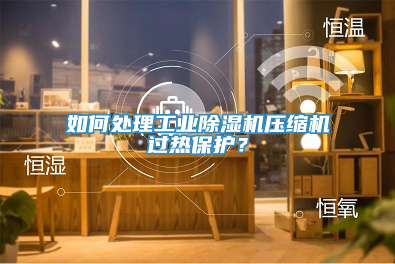 如何處理工業(yè)除濕機(jī)壓縮機(jī)過熱保護(hù)？
