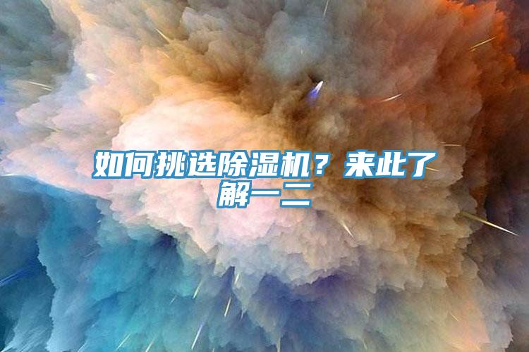 如何挑選除濕機(jī)？來(lái)此了解一二
