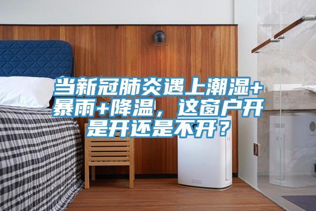 當新冠肺炎遇上潮濕+暴雨+降溫，這窗戶開是開還是不開？