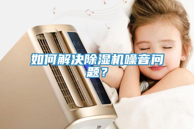 如何解決除濕機噪音問題？