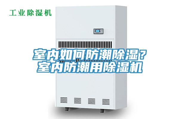 室內(nèi)如何防潮除濕？室內(nèi)防潮用除濕機(jī)