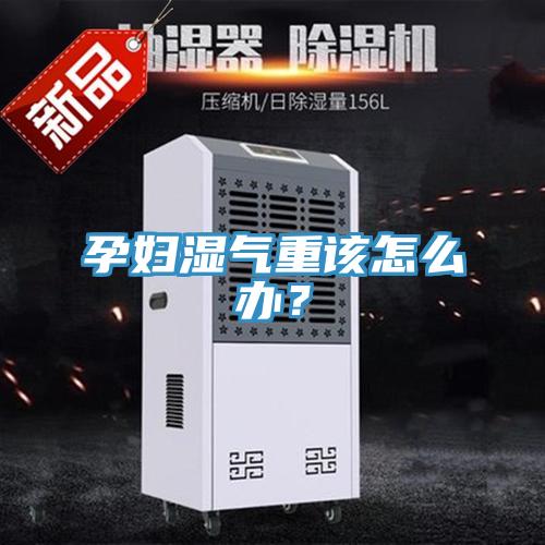 孕婦濕氣重該怎么辦？
