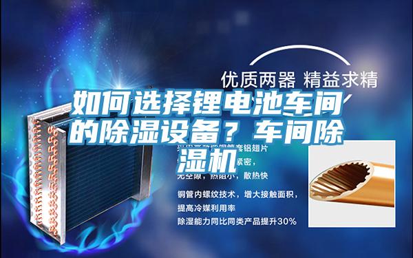 如何選擇鋰電池車間的除濕設備？車間除濕機