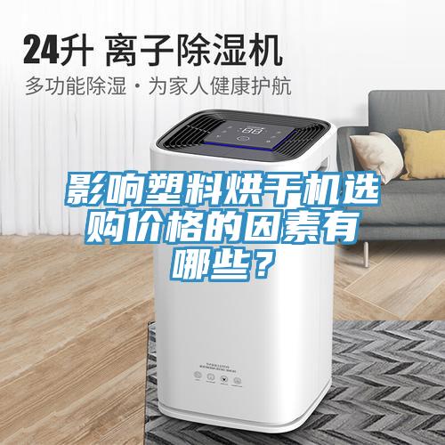 影響塑料烘干機(jī)選購(gòu)價(jià)格的因素有哪些？