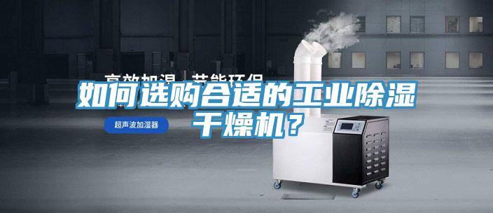 如何選購合適的工業(yè)除濕干燥機(jī)？