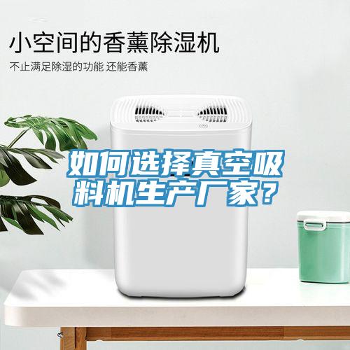 如何選擇真空吸料機(jī)生產(chǎn)廠家？