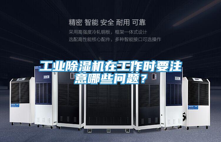 工業(yè)除濕機(jī)在工作時(shí)要注意哪些問(wèn)題？