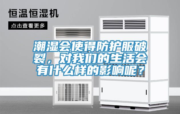 潮濕會(huì)使得防護(hù)服破裂，對(duì)我們的生活會(huì)有什么樣的影響呢？