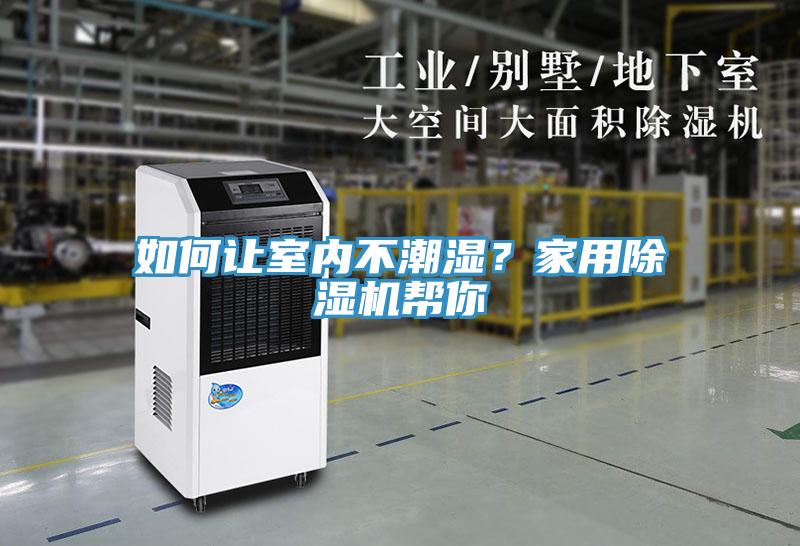如何讓室內(nèi)不潮濕？家用除濕機(jī)幫你