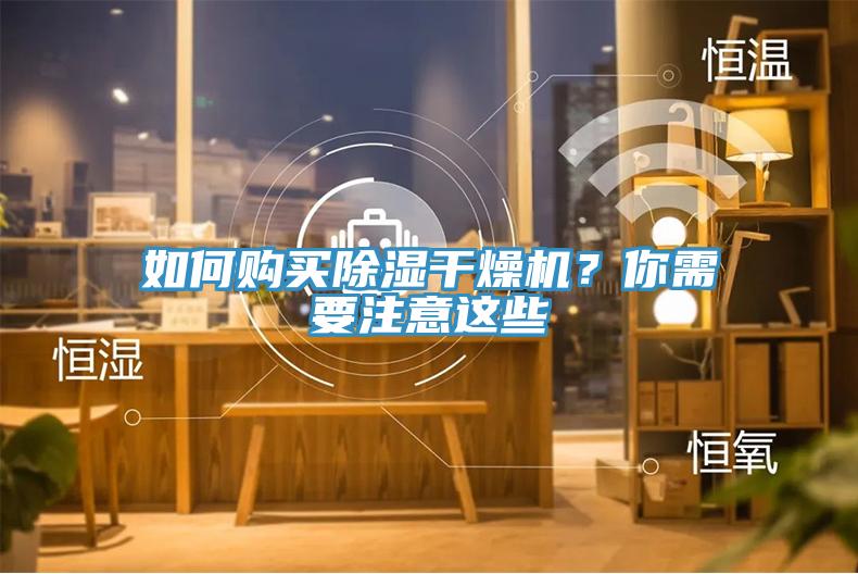 如何購買除濕干燥機(jī)？你需要注意這些